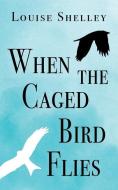 When The Caged Bird Flies di Shelley Louise Shelley edito da Clink Street Publishing