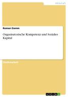 Organisatorische Kompetenz und Soziales Kapital di Roman Damm edito da GRIN Verlag