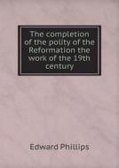 The Completion Of The Polity Of The Reformation The Work Of The 19th Century di Edward Phillips edito da Book On Demand Ltd.