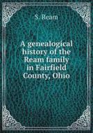 A Genealogical History Of The Ream Family In Fairfield County, Ohio di S Ream edito da Book On Demand Ltd.