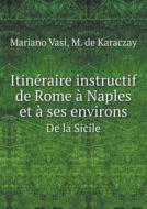 Itineraire Instructif De Rome A Naples Et A Ses Environs De La Sicile di Mariano Vasi, M De Karaczay edito da Book On Demand Ltd.