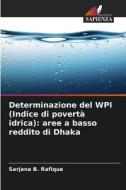 Determinazione del WPI (Indice di povertà idrica): aree a basso reddito di Dhaka di Sarjana B. Rafique edito da Edizioni Sapienza