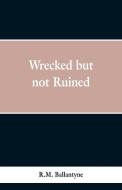 Wrecked but not Ruined di R. M. Ballantyne edito da Alpha Editions