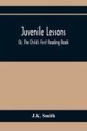 Juvenile Lessons; Or, The Child'S First Reading Book di J. K. Smith edito da Alpha Editions