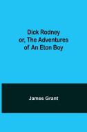Dick Rodney or, The Adventures of an Eton Boy di James Grant edito da Alpha Editions