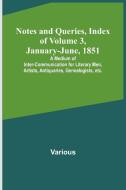 Notes and Queries, Index of Volume 3, January-June, 1851 ; A Medium of Inter-communication for Literary Men, Artists, Antiquaries, Genealogists, etc. di Various edito da Alpha Editions