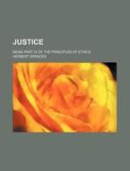 Justice; Being Part Iv Of The Principles Of Ethics di Herbert Spencer edito da General Books Llc