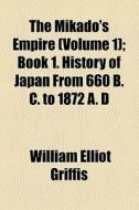 The Book 1. History Of Japan From 660 B. C. To 1872 A. D di William Elliot Griffis edito da General Books Llc