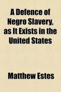 A Defence Of Negro Slavery, As It Exists In The United States di Matthew Estes edito da General Books Llc