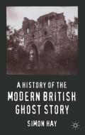 A History of the Modern British Ghost Story di S. Hay edito da Palgrave Macmillan