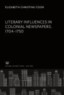 Literary Influences in Colonial Newspapers 1704-1750 di Elizabeth Christine Cook edito da Columbia University Press