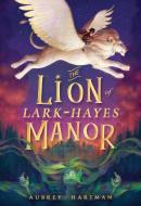 The Lion of Lark-Hayes Manor di Aubrey Hartman edito da Little, Brown Books for Young Readers