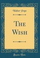 The Wish (Classic Reprint) di Walter Pope edito da Forgotten Books