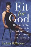 Fit for God: The 8-Week Plan That Kicks the Devil Out and Invites Health and Healing in di Lavita Weaver, La Vita Weaver edito da Harmony