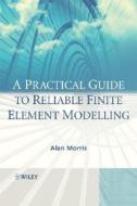 A Practical Guide to Reliable Finite Element Modelling di Alan Morris edito da Wiley-Blackwell