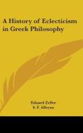A History Of Eclecticism In Greek Philos di EDUARD ZELLER edito da Kessinger Publishing