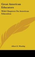 Great American Educators: With Chapters di ALBERT E. WINSHIP edito da Kessinger Publishing