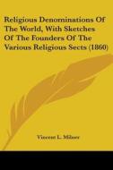 Religious Denominations Of The World, With Sketches Of The Founders Of The Various Religious Sects (1860) di Vincent L. Milner edito da Kessinger Publishing, Llc