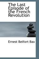 The Last Episode Of The French Revolution di Ernest Belfort Bax edito da Bibliolife