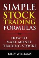 Simple Stock Trading Formulas: How to Make Money Trading Stocks di Billy Williams edito da Blue Zen Publishing