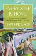 Every Step Is Home: A Spiritual Geography from Appalachia to Alaska di Lori Erickson edito da WESTMINSTER PR