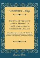 Minutes of the Sixth Annual Meeting of the Stockholders of Swarthmore College: Held in Philadelphia, on the 1st of Twelfth Month, 1869, with the Repor di Swarthmore College edito da Forgotten Books