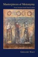 Masterpieces of Metonymy - From Ancient Greek Times to Now di Gregory Nagy edito da Harvard University Press
