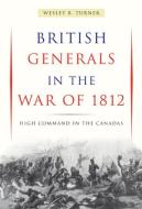 British Generals in the War of 1812 di Wesley B. Turner edito da MCGILL QUEENS UNIV PR