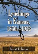Frazier, H:  Lynchings in Kansas, 1850s-1932 di Harriet C. Frazier edito da McFarland