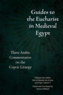 Guides to the Eucharist in Medieval Egypt: Three Arabic Commentaries on the Coptic Liturgy di Ibn Sabb& edito da FORDHAM UNIV PR