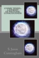 Cosmic Wheel: A Journey of Photonic Consciousness di S. Jason Cunningham edito da Ifcg, Incorporated