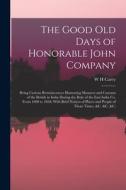 The Good old Days of Honorable John Company; Being Curious Reminiscences Illustrating Manners and Customs of the British in India During the Rule of t di W. H. Carey edito da LEGARE STREET PR
