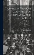 Travels in Various Countries of Europe, Asia and Africa; Volume 6 di Edward Daniel Clarke, Robert Walpole edito da LEGARE STREET PR