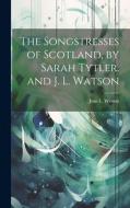 The Songstresses of Scotland, by Sarah Tytler. and J. L. Watson di Jean L. Watson edito da LEGARE STREET PR