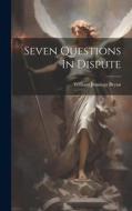 Seven Questions In Dispute di William Jennings Bryan edito da LEGARE STREET PR