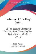Emblems of the Holy Ghost: Or the Teaching of Inspired Word Parables, Concerning the Lord and Giver of Life (1900) di Philip Norton edito da Kessinger Publishing