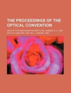 The Proceedings of the Optical Convention; Held at the Northampton Institute, London, E. C., May 30th to June 3rd, 1905. No. I, London, 1905 di Books Group edito da Rarebooksclub.com
