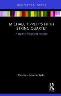 Michael Tippett's Fifth String Quartet di Thomas Schuttenhelm edito da Taylor & Francis Ltd