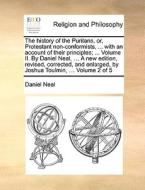 The History Of The Puritans, Or, Protestant Non-conformists, ... With An Account Of Their Principles; ... Volume Ii. By Daniel Neal, ... A New Edition di Daniel Neal edito da Gale Ecco, Print Editions