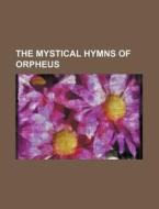 The Mystical Hymns of Orpheus di Thomas Taylor, Books Group edito da Rarebooksclub.com