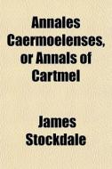 Annales Caermoelenses, Or Annals Of Cartmel di James Stockdale edito da General Books Llc