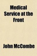 Medical Service At The Front di John Mccombe edito da General Books