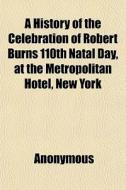 A History of the Celebration of Robert Burns 110th Natal Day, at the Metropolitan Hotel, New York di Anonymous, Books Group edito da Rarebooksclub.com