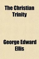 The Christian Trinity di George Edward Ellis edito da General Books