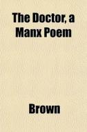 The Doctor, A Manx Poem di Phillip Brown edito da General Books