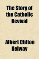 The Story Of The Catholic Revival di Albert Clifton Kelway edito da General Books