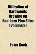 Utilization Of Hardwoods Growing On Sout di Peter Koch edito da Lightning Source Uk Ltd