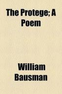 The ProtÃ¯Â¿Â½gÃ¯Â¿Â½; A Poem di William Bausman edito da General Books Llc