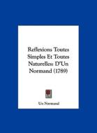 Reflexions Toutes Simples Et Toutes Naturelles: D'Un Normand (1789) di Un Normand edito da Kessinger Publishing