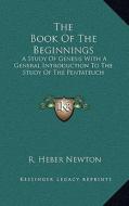 The Book of the Beginnings: A Study of Genesis with a General Introduction to the Study of the Pentateuch di R. Heber Newton edito da Kessinger Publishing